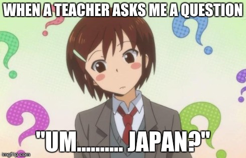 anime question | WHEN A TEACHER ASKS ME A QUESTION "UM.......... JAPAN?" | image tagged in anime question | made w/ Imgflip meme maker