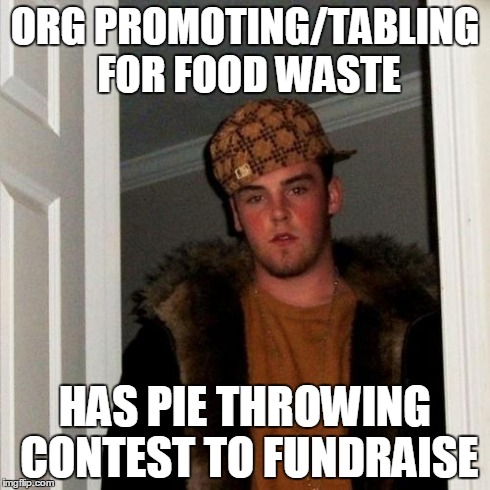 Scumbag Steve Meme | ORG PROMOTING/TABLING FOR FOOD WASTE HAS PIE THROWING CONTEST TO FUNDRAISE | image tagged in memes,scumbag steve,AdviceAnimals | made w/ Imgflip meme maker