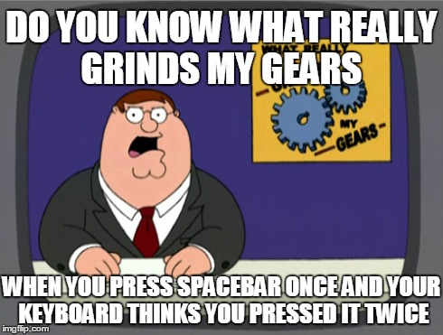 Peter Griffin News Meme | DO YOU KNOW WHAT REALLY GRINDS MY GEARS WHEN YOU PRESS SPACEBAR ONCE AND YOUR KEYBOARD THINKS YOU PRESSED IT TWICE | image tagged in memes,peter griffin news | made w/ Imgflip meme maker