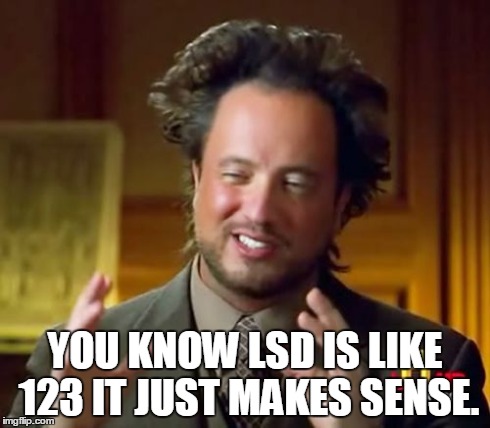 Ancient Aliens Meme | YOU KNOW LSD IS LIKE 123 IT JUST MAKES SENSE. | image tagged in memes,ancient aliens | made w/ Imgflip meme maker