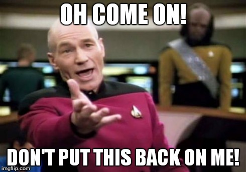 Picard Wtf Meme | OH COME ON! DON'T PUT THIS BACK ON ME! | image tagged in memes,picard wtf | made w/ Imgflip meme maker