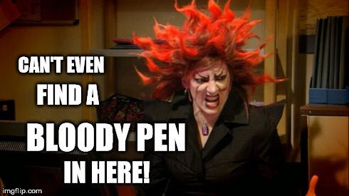 "Quality Control" | CAN'T EVEN FIND A BLOODY PEN IN HERE! | image tagged in pms,period,it crowd,quality | made w/ Imgflip meme maker