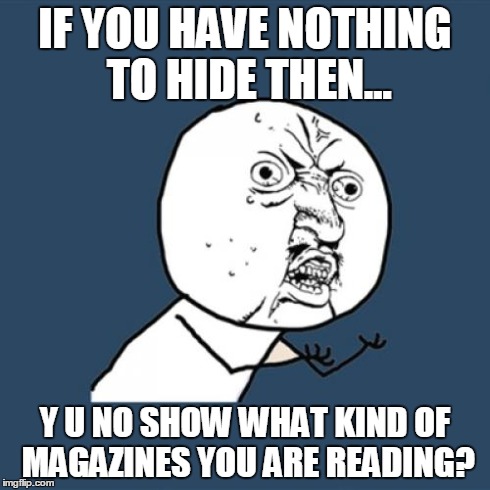Y U No Meme | IF YOU HAVE NOTHING TO HIDE THEN... Y U NO SHOW WHAT KIND OF MAGAZINES YOU ARE READING? | image tagged in memes,y u no | made w/ Imgflip meme maker