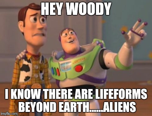 X, X Everywhere | HEY WOODY I KNOW THERE ARE LIFEFORMS BEYOND EARTH......ALIENS | image tagged in memes,x x everywhere | made w/ Imgflip meme maker