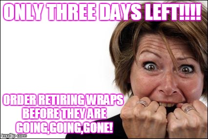 ONLY THREE DAYS LEFT!!!! ORDER RETIRING WRAPS BEFORE THEY ARE GOING,GOING,GONE! | image tagged in panic woman | made w/ Imgflip meme maker