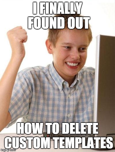 Take that, TheMemeMaker2! I figured it out all on my own . .  . | I FINALLY FOUND OUT HOW TO DELETE CUSTOM TEMPLATES | image tagged in memes,first day on the internet kid | made w/ Imgflip meme maker