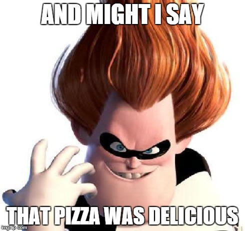 AND MIGHT I SAY THAT PIZZA WAS DELICIOUS | image tagged in syndrome evil | made w/ Imgflip meme maker