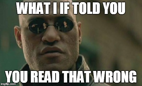 Matrix Morpheus | WHAT I IF TOLD YOU YOU READ THAT WRONG | image tagged in memes,matrix morpheus | made w/ Imgflip meme maker