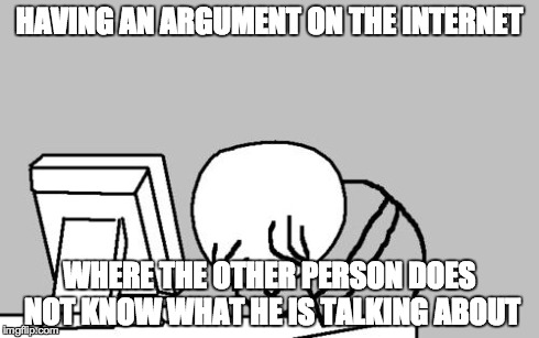 Computer Guy Facepalm | HAVING AN ARGUMENT ON THE INTERNET WHERE THE OTHER PERSON DOES NOT KNOW WHAT HE IS TALKING ABOUT | image tagged in memes,computer guy facepalm | made w/ Imgflip meme maker