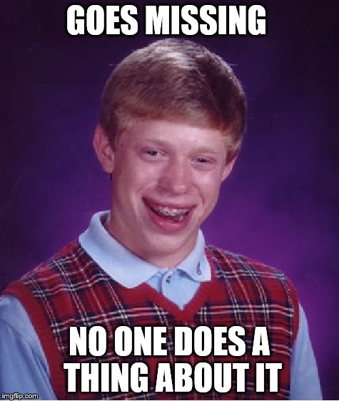 missing | GOES MISSING NO ONE DOES A THING ABOUT IT | image tagged in memes,bad luck brian,missing,see no one cares | made w/ Imgflip meme maker