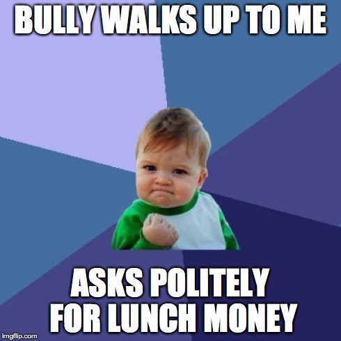 Success Kid | BULLY WALKS UP TO ME ASKS POLITELY FOR LUNCH MONEY | image tagged in memes,success kid | made w/ Imgflip meme maker