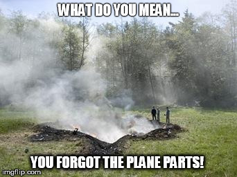 WHAT DO YOU MEAN... YOU FORGOT THE PLANE PARTS! | image tagged in 93 crash site | made w/ Imgflip meme maker