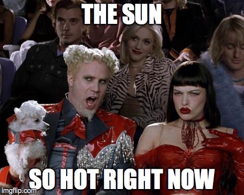 Mugatu So Hot Right Now Meme | THE SUN SO HOT RIGHT NOW | image tagged in memes,mugatu so hot right now | made w/ Imgflip meme maker