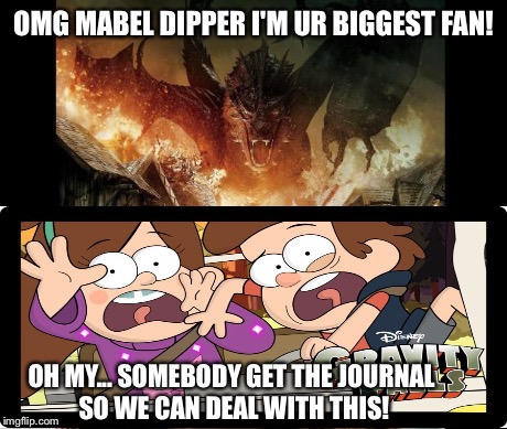 As if Bill wasn't worst enough... | OMG MABEL DIPPER I'M UR BIGGEST FAN! OH MY... SOMEBODY GET THE JOURNAL SO WE CAN DEAL WITH THIS! | image tagged in gravity falls,the hobbit | made w/ Imgflip meme maker