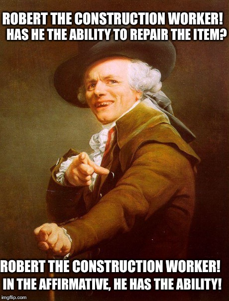 Archaic rap | ROBERT THE CONSTRUCTION WORKER! ROBERT THE CONSTRUCTION WORKER! HAS HE THE ABILITY TO REPAIR THE ITEM? IN THE AFFIRMATIVE, HE HAS THE ABILIT | image tagged in archaic rap,joseph ducreux,bob the builder | made w/ Imgflip meme maker
