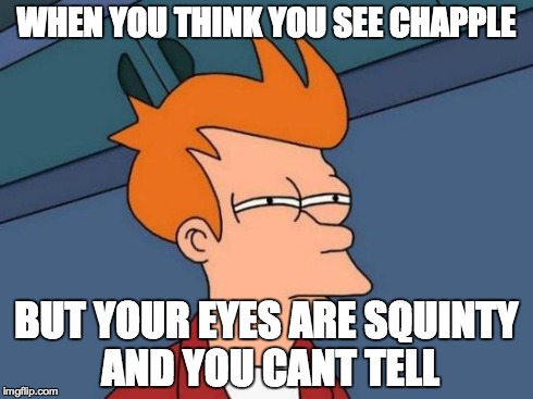 Futurama Fry Meme | WHEN YOU THINK YOU SEE CHAPPLE BUT YOUR EYES ARE SQUINTY AND YOU CANT TELL | image tagged in memes,futurama fry | made w/ Imgflip meme maker