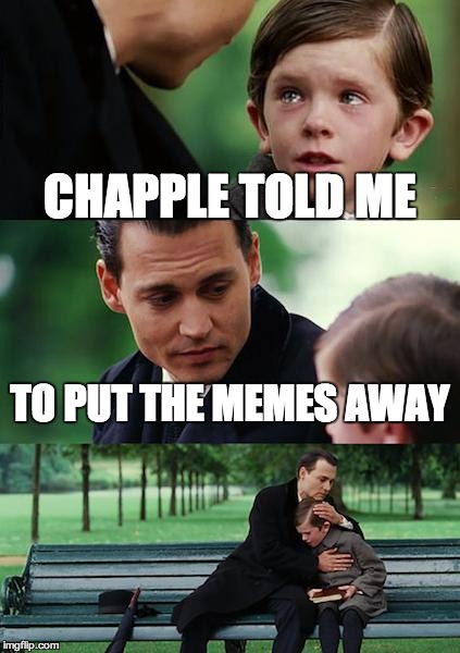 Finding Neverland Meme | CHAPPLE TOLD ME TO PUT THE MEMES AWAY | image tagged in memes,finding neverland | made w/ Imgflip meme maker