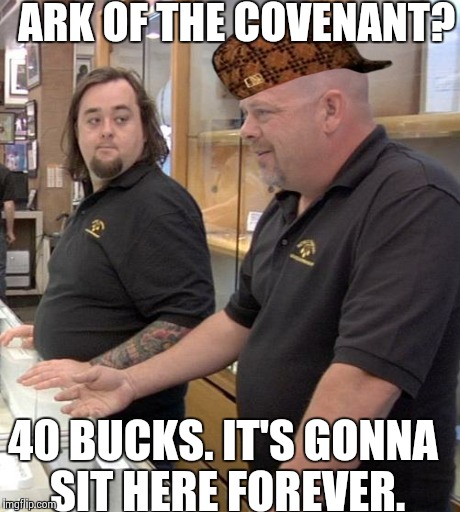 pawn stars rebuttal | ARK OF THE COVENANT? 40 BUCKS. IT'S GONNA SIT HERE FOREVER. | image tagged in pawn stars rebuttal,scumbag | made w/ Imgflip meme maker