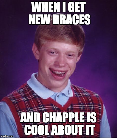 Bad Luck Brian Meme | WHEN I GET NEW BRACES AND CHAPPLE IS COOL ABOUT IT | image tagged in memes,bad luck brian | made w/ Imgflip meme maker