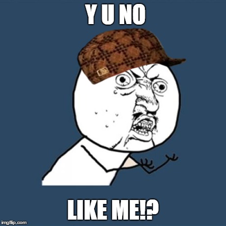 Y U No Meme | Y U NO LIKE ME!? | image tagged in memes,y u no,scumbag | made w/ Imgflip meme maker