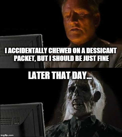 I'll Just Wait Here Meme | I ACCIDENTALLY CHEWED ON A DESSICANT PACKET, BUT I SHOULD BE JUST FINE LATER THAT DAY... | image tagged in memes,ill just wait here | made w/ Imgflip meme maker