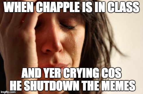 First World Problems Meme | WHEN CHAPPLE IS IN CLASS AND YER CRYING COS HE SHUTDOWN THE MEMES | image tagged in memes,first world problems | made w/ Imgflip meme maker