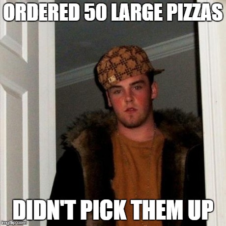 Scumbag Steve | ORDERED 50 LARGE PIZZAS DIDN'T PICK THEM UP | image tagged in memes,scumbag steve | made w/ Imgflip meme maker