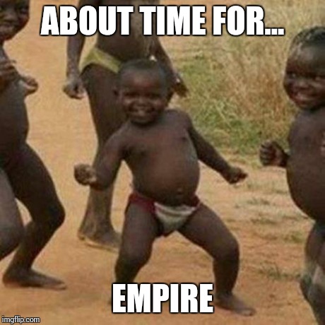 Third World Success Kid | ABOUT TIME FOR... EMPIRE | image tagged in memes,third world success kid | made w/ Imgflip meme maker