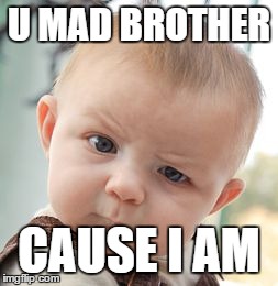 Skeptical Baby | U MAD BROTHER CAUSE I AM | image tagged in memes,skeptical baby | made w/ Imgflip meme maker