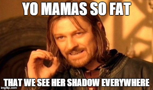 One Does Not Simply Meme | YO MAMAS SO FAT THAT WE SEE HER SHADOW EVERYWHERE | image tagged in memes,one does not simply | made w/ Imgflip meme maker
