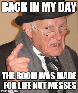 Back In My Day Meme | BACK IN MY DAY THE ROOM WAS MADE FOR LIFE NOT MESSES | image tagged in memes,back in my day | made w/ Imgflip meme maker