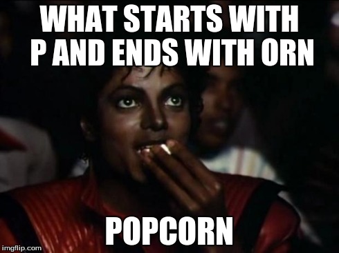 Michael Jackson Popcorn | WHAT STARTS WITH P AND ENDS WITH ORN POPCORN | image tagged in memes,michael jackson popcorn | made w/ Imgflip meme maker