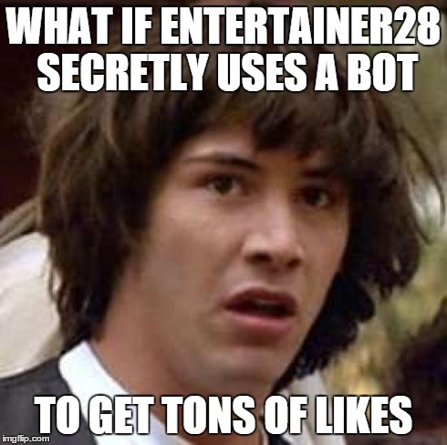 Conspiracy Keanu | WHAT IF ENTERTAINER28 SECRETLY USES A BOT TO GET TONS OF LIKES | image tagged in memes,conspiracy keanu | made w/ Imgflip meme maker