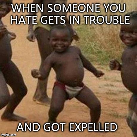 Third World Success Kid | WHEN SOMEONE YOU HATE GETS IN TROUBLE AND GOT EXPELLED | image tagged in memes,third world success kid | made w/ Imgflip meme maker