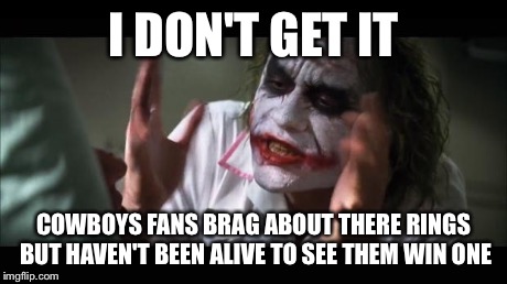 And everybody loses their minds Meme | I DON'T GET IT COWBOYS FANS BRAG ABOUT THERE RINGS BUT HAVEN'T BEEN ALIVE TO SEE THEM WIN ONE | image tagged in memes,and everybody loses their minds | made w/ Imgflip meme maker