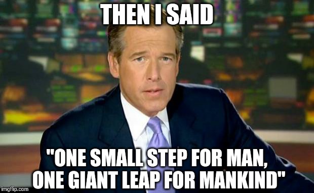 Brian Williams Was There Meme | THEN I SAID "ONE SMALL STEP FOR MAN, ONE GIANT LEAP FOR MANKIND" | image tagged in memes,brian williams was there | made w/ Imgflip meme maker