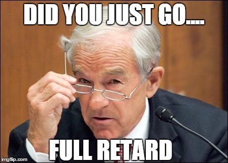 DID YOU JUST GO.... FULL RETARD | image tagged in ron paul angry | made w/ Imgflip meme maker