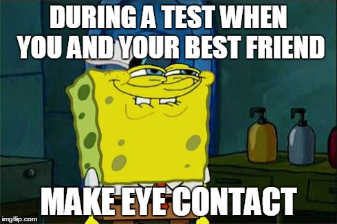Don't You Squidward | DURING A TEST WHEN YOU AND YOUR BEST FRIEND MAKE EYE CONTACT | image tagged in memes,dont you squidward | made w/ Imgflip meme maker