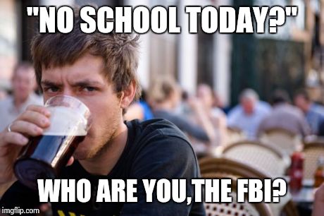 Lazy College Senior Meme | "NO SCHOOL TODAY?" WHO ARE YOU,THE FBI? | image tagged in memes,lazy college senior | made w/ Imgflip meme maker