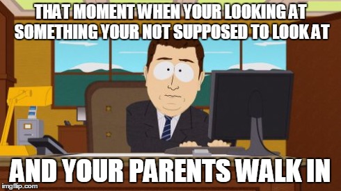 Aaaaand Its Gone Meme | THAT MOMENT WHEN YOUR LOOKING AT SOMETHING YOUR NOT SUPPOSED TO LOOK AT AND YOUR PARENTS WALK IN | image tagged in memes,aaaaand its gone | made w/ Imgflip meme maker