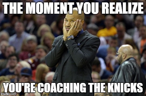 THE MOMENT YOU REALIZE YOU'RE COACHING THE KNICKS | image tagged in memes,sports,basketball | made w/ Imgflip meme maker