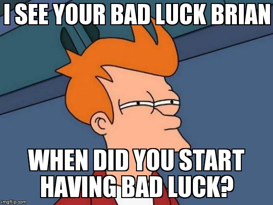 Futurama Fry | I SEE YOUR BAD LUCK BRIAN WHEN DID YOU START HAVING BAD LUCK? | image tagged in memes,futurama fry | made w/ Imgflip meme maker