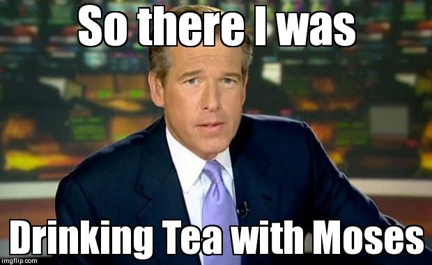 Brian Williams Was There Meme | So there I was  Drinking Tea with Moses | image tagged in memes,brian williams was there | made w/ Imgflip meme maker