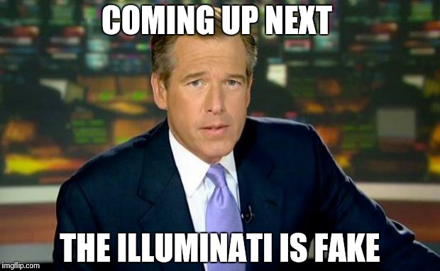 Brian Williams Was There Meme | COMING UP NEXT THE ILLUMINATI IS FAKE | image tagged in memes,brian williams was there | made w/ Imgflip meme maker