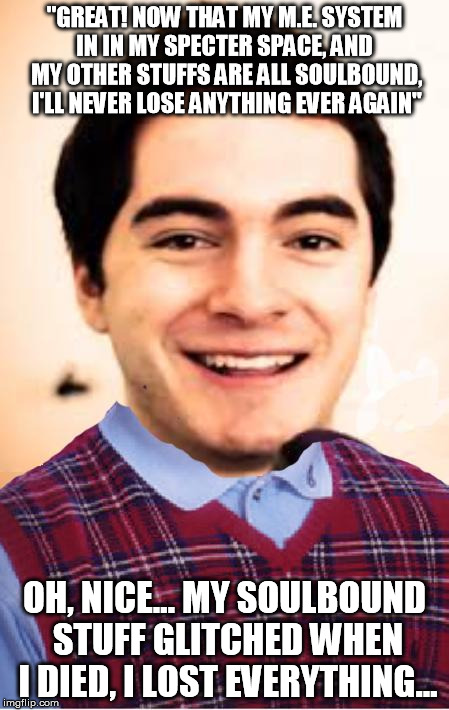 Bad Luck Jardon | "GREAT! NOW THAT MY M.E. SYSTEM IN IN MY SPECTER SPACE, AND  MY OTHER STUFFS ARE ALL SOULBOUND, I'LL NEVER LOSE ANYTHING EVER AGAIN" OH, NIC | image tagged in bad luck jardon,TheRealmOfMianite | made w/ Imgflip meme maker