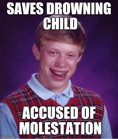I wasn't kissing him, I swear! | SAVES DROWNING CHILD ACCUSED OF MOLESTATION | image tagged in memes,bad luck brian | made w/ Imgflip meme maker