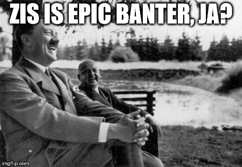 Adolf Hitler laughing | ZIS IS EPIC BANTER, JA? | image tagged in adolf hitler laughing | made w/ Imgflip meme maker