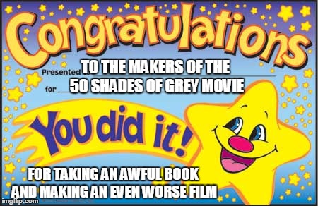 Happy Star Congratulations Meme | TO THE MAKERS OF THE 50 SHADES OF GREY MOVIE FOR TAKING AN AWFUL BOOK AND MAKING AN EVEN WORSE FILM | image tagged in memes,happy star congratulations | made w/ Imgflip meme maker
