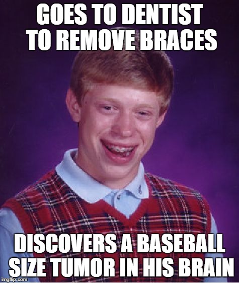 Bad Luck Brian Meme | GOES TO DENTIST TO REMOVE BRACES DISCOVERS A BASEBALL SIZE TUMOR IN HIS BRAIN | image tagged in memes,bad luck brian | made w/ Imgflip meme maker