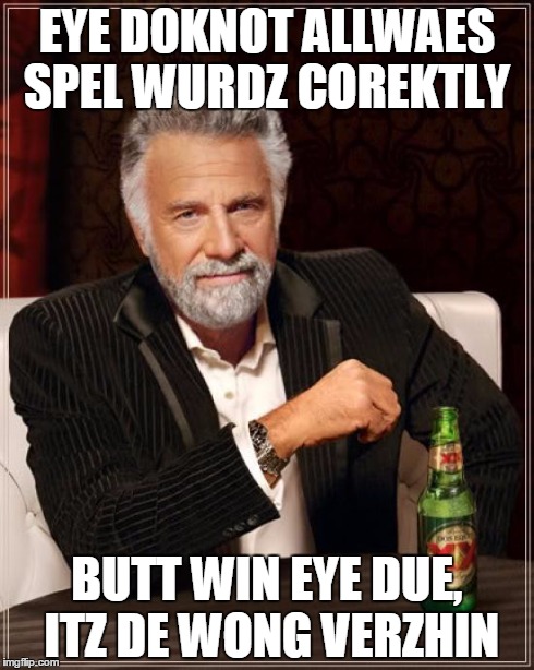 The Most Interesting Man In The World Meme | EYE DOKNOT ALLWAES SPEL WURDZ COREKTLY BUTT WIN EYE DUE, ITZ DE WONG VERZHIN | image tagged in memes,the most interesting man in the world | made w/ Imgflip meme maker